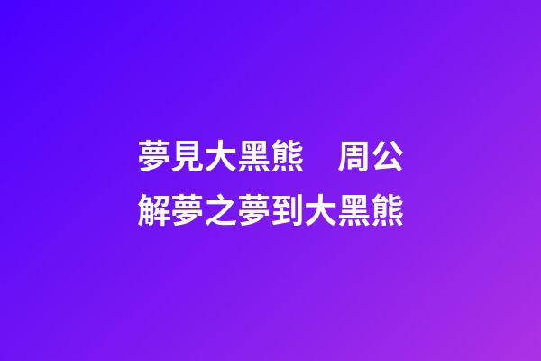 夢見大黑熊　周公解夢之夢到大黑熊